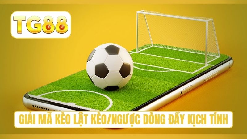 Giải mã kèo lật kèo/ngược dòng đầy kịch tính