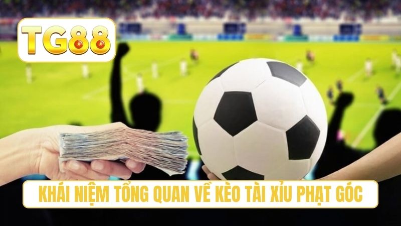 Khái niệm tổng quan về kèo tài xỉu phạt góc
